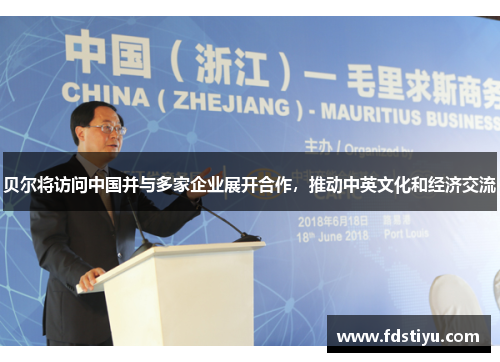 贝尔将访问中国并与多家企业展开合作，推动中英文化和经济交流